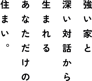 強い家と深い対話から生まれるあなただけの住まい。