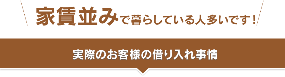 家賃並でで暮らしている人多いです！実際のお客様の借り入れ事情