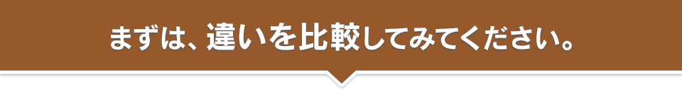 まずは、違いを比較してみてください。