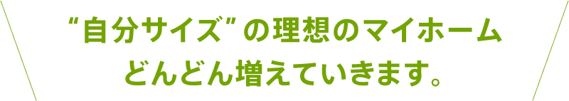 自分サイズの理想のマイホームどんどん増えていきます。
