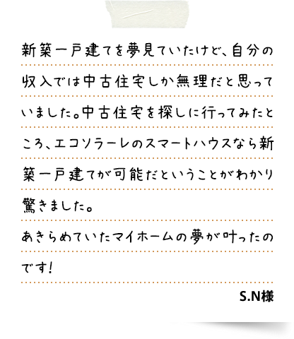 この家に引っ越してきた冬は、断熱性が高いので家の中のどこにいても暖かく、家族みんな風邪をひきませんでした。それに、ずっとエアコンをつけていたのに電気代も高くなくて驚きました。サンルームに干した洗濯物の乾きも早く、とっても助かっています。